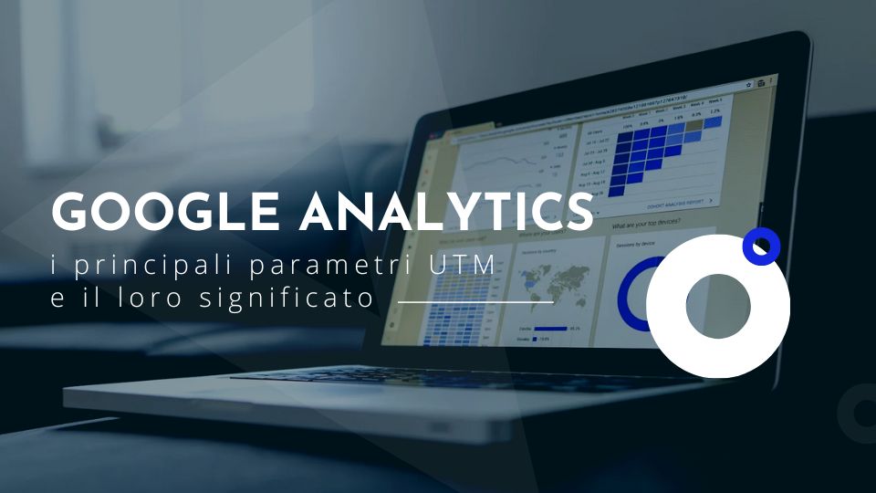 Google Analytics: i principali parametri UTM e il loro significato
