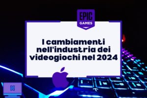 I cambiamenti nell'industria dei videogiochi nel 2024: Epic Games, Apple e Netflix al centro delle trasformazioni