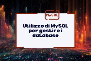 Utilizzo di MySQL per gestire i database: efficienza e potenzialità per sviluppatori e aziende